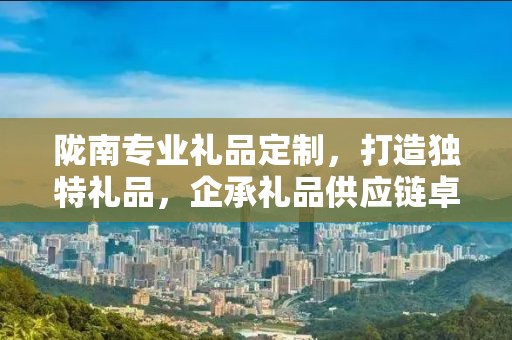 陇南专业礼品定制，打造独特礼品，企承礼品供应链卓越服务