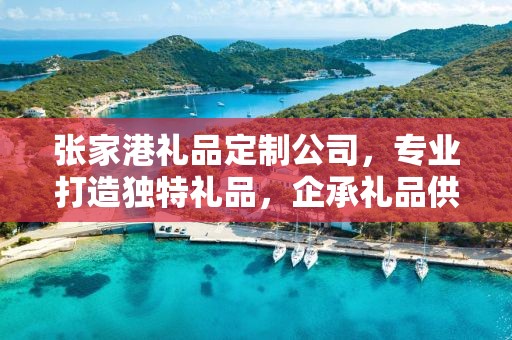 张家港礼品定制公司，专业打造独特礼品，企承礼品供应链卓越服务