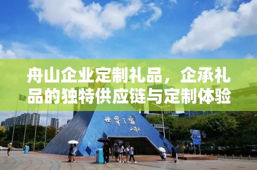 舟山企业定制礼品，企承礼品的独特供应链与定制体验