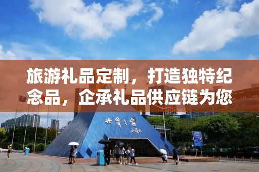 旅游礼品定制，打造独特纪念品，企承礼品供应链为您保驾护航